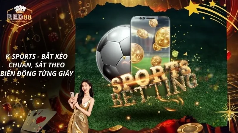 K-Sports - Bắt Kèo Chuẩn, Sát Theo Biến Động Từng Giây