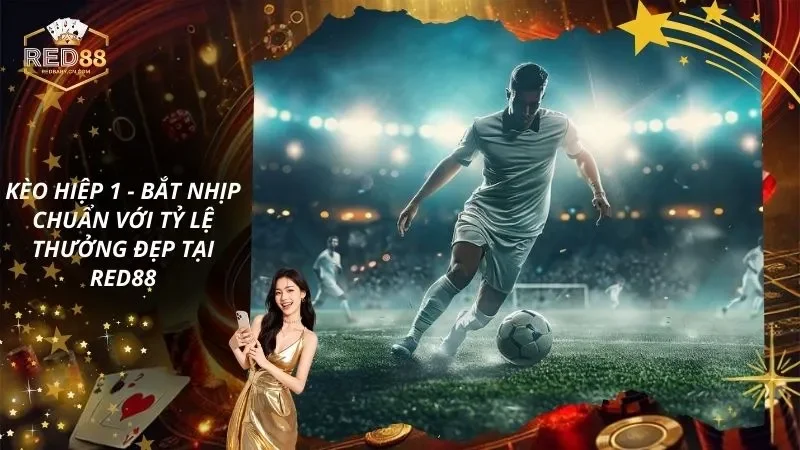 Kèo Hiệp 1 - Bắt Nhịp Chuẩn Với Tỷ Lệ Thưởng Đẹp Tại RED88