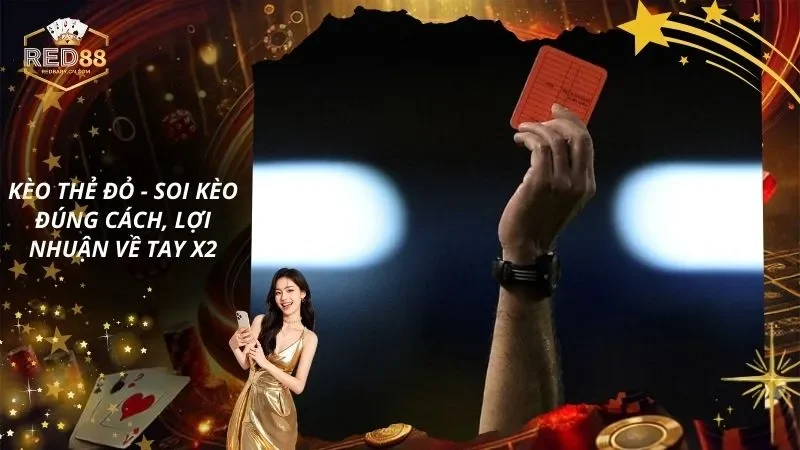 Kèo Thẻ Đỏ - Soi Kèo Đúng Cách, Lợi Nhuận Về Tay X2