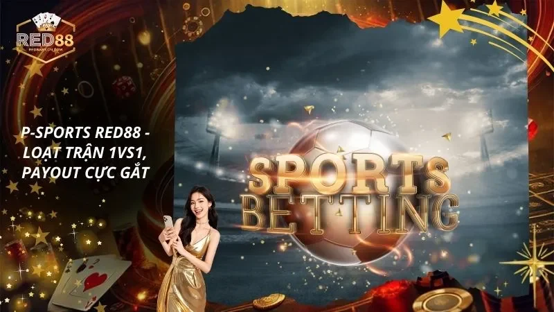 P-sports RED88 - Mở Khóa Loạt Trận 1vs1, Payout Cực Gắt